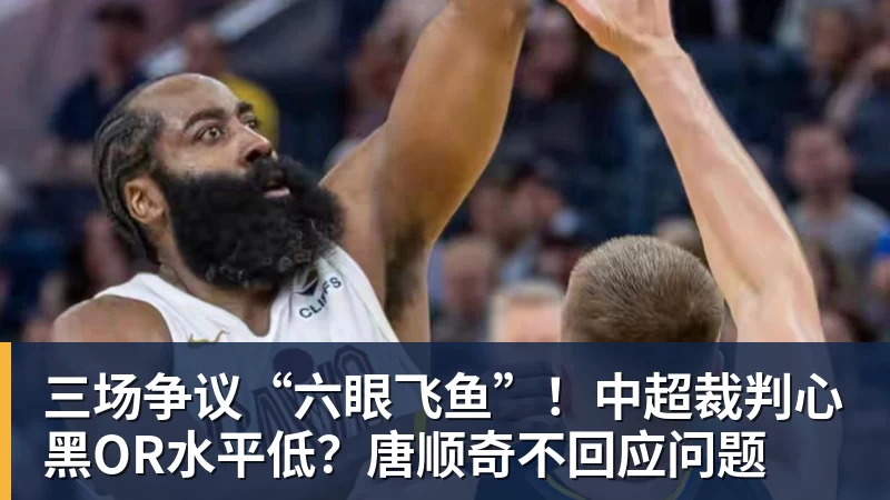 华体会体育三场争议“六眼飞鱼”！中超裁判心黑OR水平低？唐顺奇不回应问题