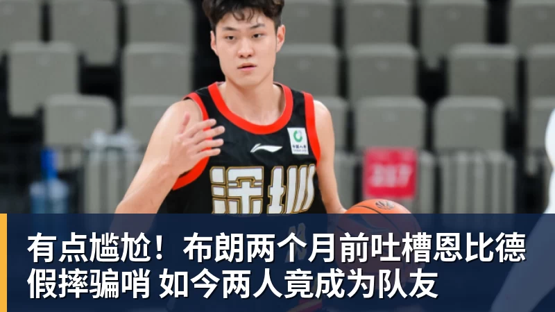 华体会体育有点尴尬！布朗两个月前吐槽恩比德假摔骗哨 如今两人竟成为队友