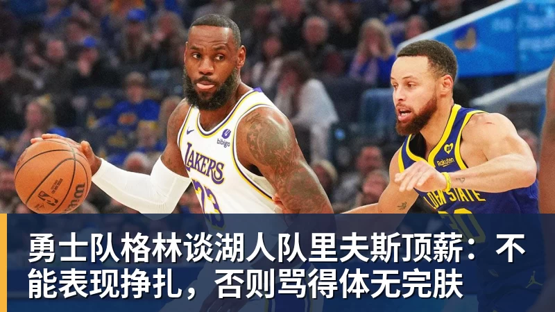 华体会体育勇士队格林谈湖人队里夫斯顶薪：不能表现挣扎，否则骂得体无完肤