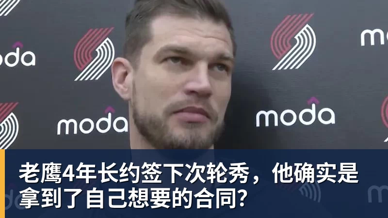 华体会体育老鹰4年长约签下次轮秀，他确实是拿到了自己想要的合同？