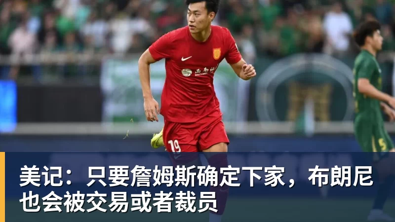 华体会体育美记：只要詹姆斯确定下家，布朗尼也会被交易或者裁员