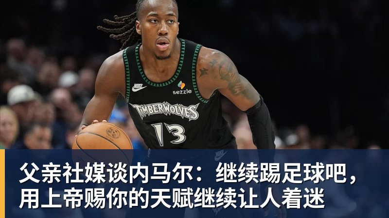 父亲社媒谈内马尔：继续踢足球吧，用上帝赐你的天赋继续让人着迷