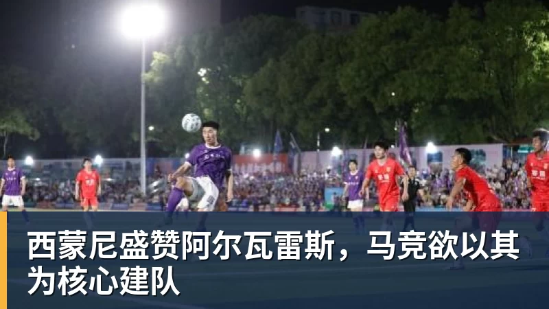 西蒙尼盛赞阿尔瓦雷斯，马竞欲以其为核心建队