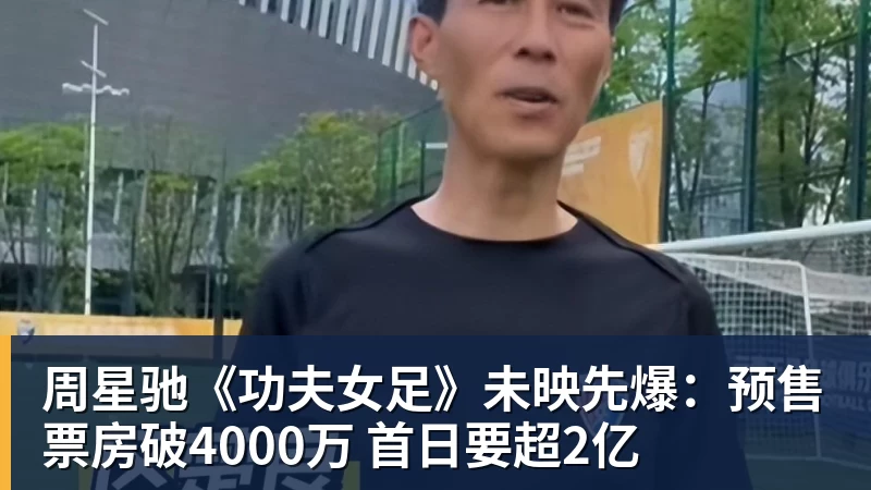 华体会体育周星驰《功夫女足》未映先爆：预售票房破4000万 首日要超2亿