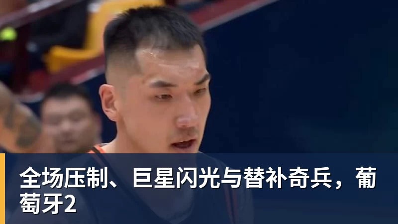 华体会体育全场压制、巨星闪光与替补奇兵，葡萄牙2