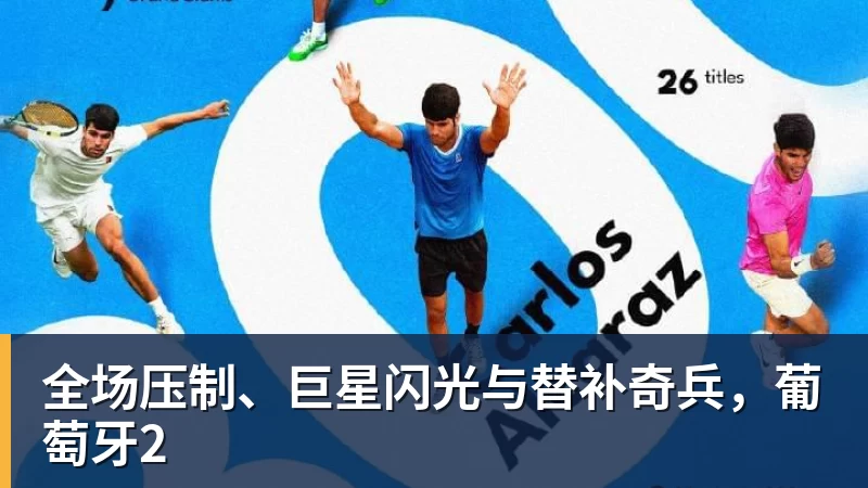 华体会体育全场压制、巨星闪光与替补奇兵，葡萄牙2