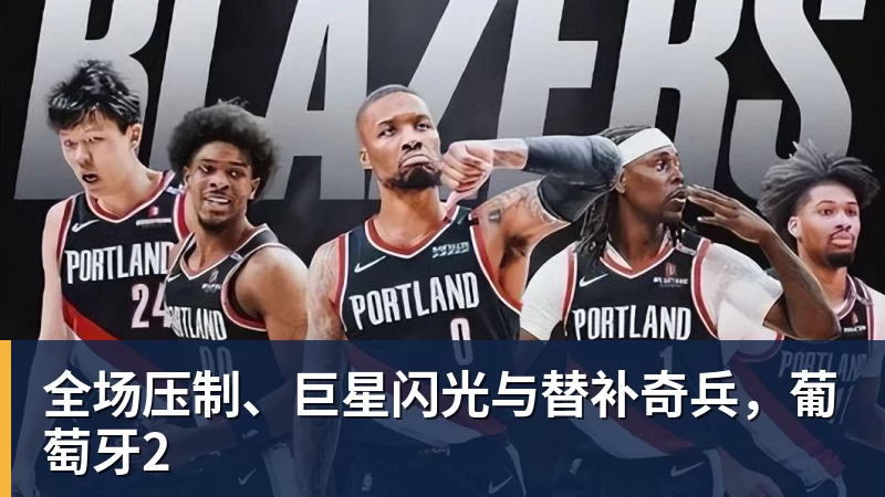 华体会体育全场压制、巨星闪光与替补奇兵，葡萄牙2