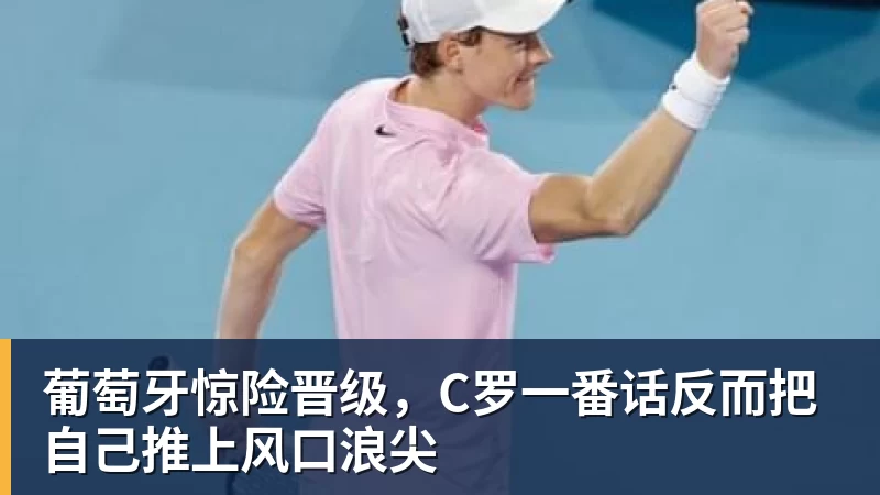 葡萄牙惊险晋级,C罗一番话反而把自己推上风口浪尖 - 华体会体育-华体会体育(中国)