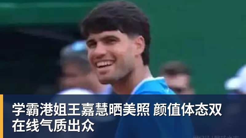 华体会体育学霸港姐王嘉慧晒美照 颜值体态双在线气质出众