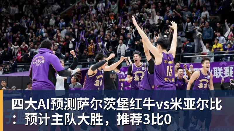 四大AI预测萨尔茨堡红牛vs米亚尔比：预计主队大胜，推荐3比0