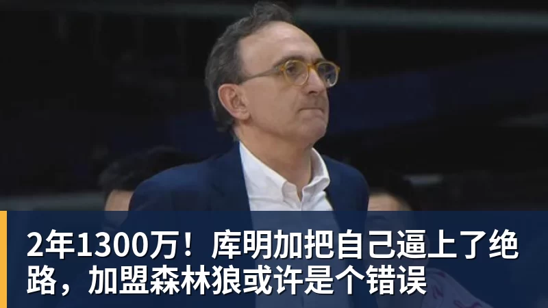华体会体育2年1300万！库明加把自己逼上了绝路，加盟森林狼或许是个错误