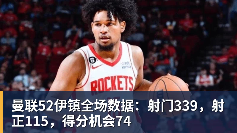 华体会体育曼联52伊镇全场数据：射门339，射正115，得分机会74