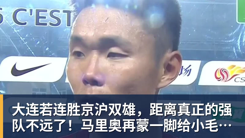 华体会体育大连若连胜京沪双雄，距离真正的强队不远了！马里奥再蒙一脚给小毛看看