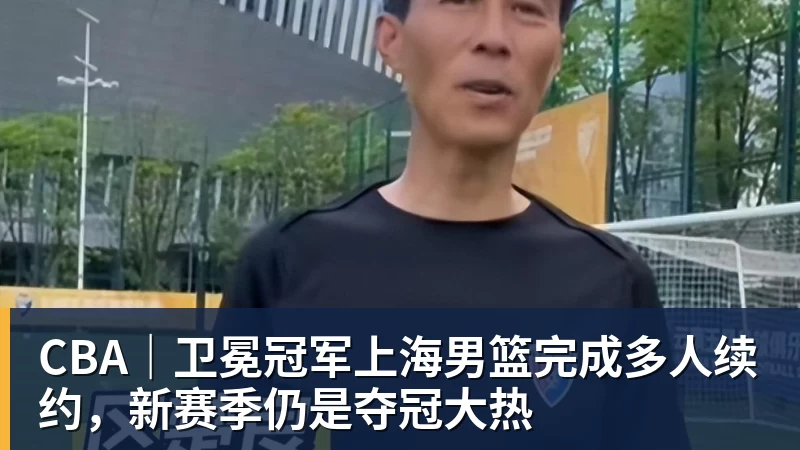 华体会体育CBA｜卫冕冠军上海男篮完成多人续约，新赛季仍是夺冠大热