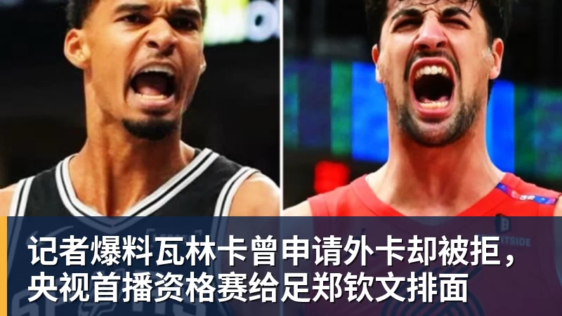 华体会体育记者爆料瓦林卡曾申请外卡却被拒，央视首播资格赛给足郑钦文排面