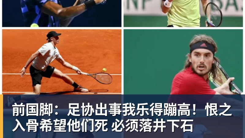 华体会体育前国脚：足协出事我乐得蹦高！恨之入骨希望他们死 必须落井下石
