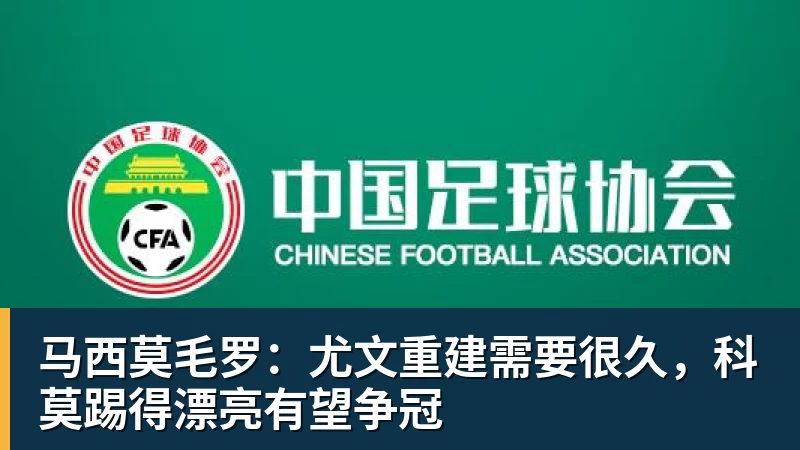 华体会体育马西莫毛罗：尤文重建需要很久，科莫踢得漂亮有望争冠