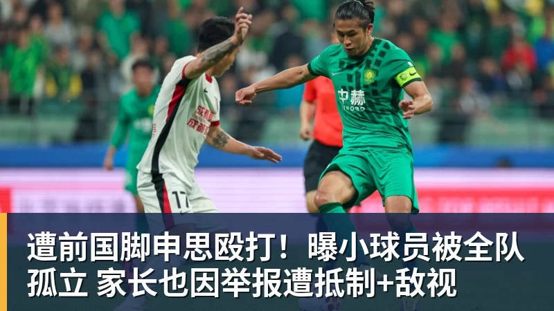 华体会体育遭前国脚申思殴打！曝小球员被全队孤立 家长也因举报遭抵制+敌视