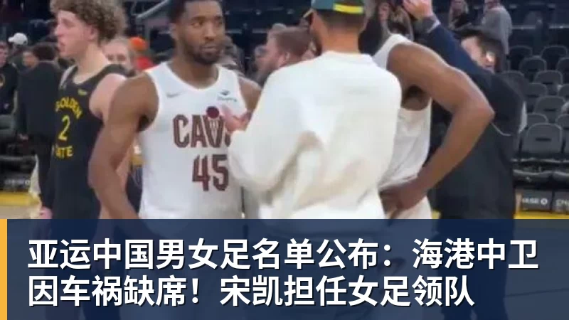 亚运中国男女足名单公布：海港中卫因车祸缺席！宋凯担任女足领队