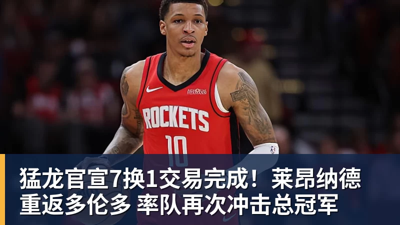 华体会体育猛龙官宣7换1交易完成！莱昂纳德重返多伦多 率队再次冲击总冠军