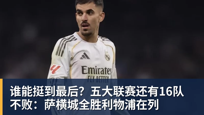华体会体育谁能挺到最后？五大联赛还有16队不败：萨横城全胜利物浦在列