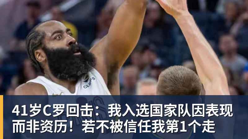 华体会体育41岁C罗回击：我入选国家队因表现而非资历！若不被信任我第1个走